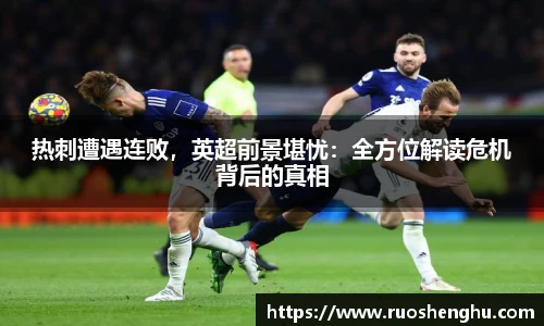 热刺遭遇连败，英超前景堪忧：全方位解读危机背后的真相