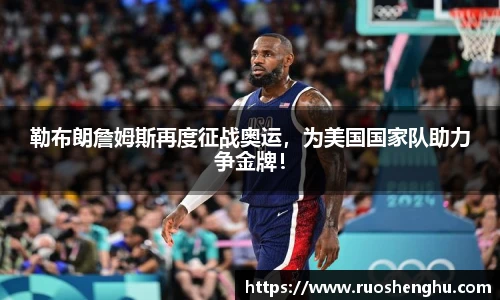 勒布朗詹姆斯再度征战奥运，为美国国家队助力争金牌！