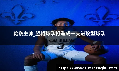 鹈鹕主帅_望将球队打造成一支进攻型球队