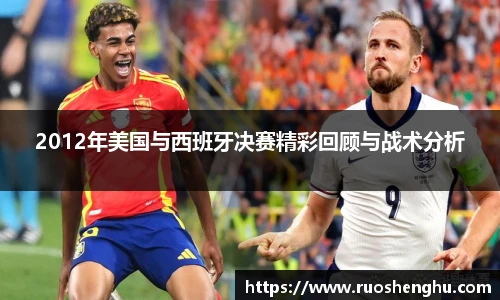2012年美国与西班牙决赛精彩回顾与战术分析