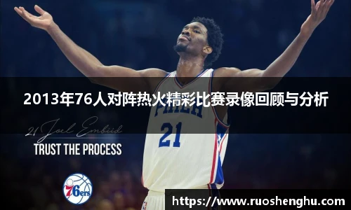 2013年76人对阵热火精彩比赛录像回顾与分析