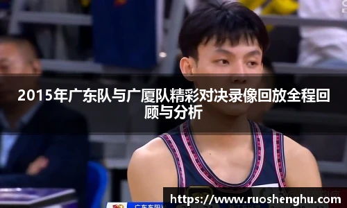 2015年广东队与广厦队精彩对决录像回放全程回顾与分析