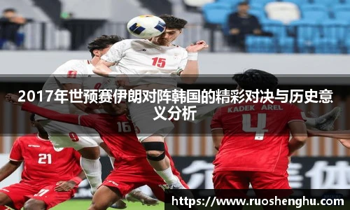 2017年世预赛伊朗对阵韩国的精彩对决与历史意义分析