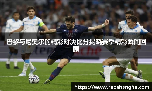 巴黎与尼奥尔的精彩对决比分揭晓赛季精彩瞬间回顾