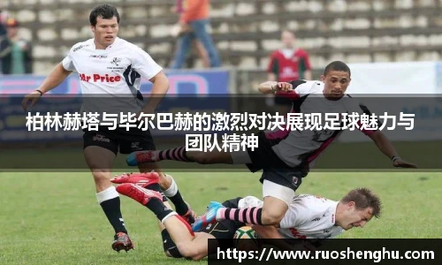 柏林赫塔与毕尔巴赫的激烈对决展现足球魅力与团队精神