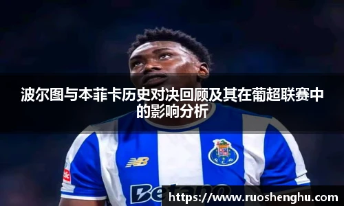波尔图与本菲卡历史对决回顾及其在葡超联赛中的影响分析