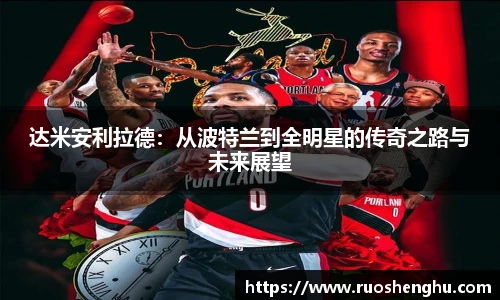 达米安利拉德：从波特兰到全明星的传奇之路与未来展望