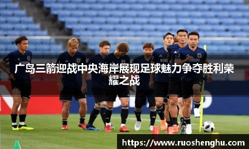 广岛三箭迎战中央海岸展现足球魅力争夺胜利荣耀之战