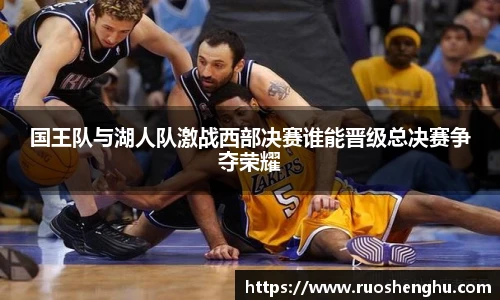 国王队与湖人队激战西部决赛谁能晋级总决赛争夺荣耀