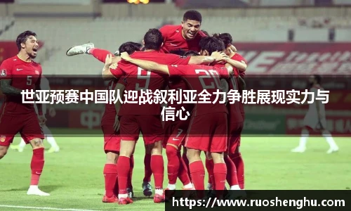 世亚预赛中国队迎战叙利亚全力争胜展现实力与信心